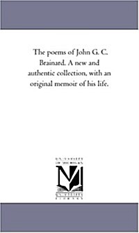 The Poems of John G. C. Brainard. a New and Authentic Collection, with an Original Memoir of His Life. (Paperback)