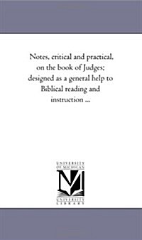 Notes, Critical and Practical, on the Book of Judges; Designed as a General Help to Biblical Reading and Instruction ... (Paperback)