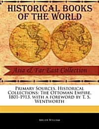 Primary Sources, Historical Collections: The Ottoman Empire, 1801-1913, with a Foreword by T. S. Wentworth (Paperback)