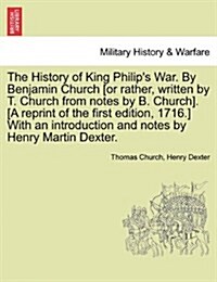 The History of King Philips War. by Benjamin Church [Or Rather, Written by T. Church from Notes by B. Church]. [A Reprint of the First Edition, 1716. (Paperback)