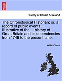 The Chronological Historian; Or, a Record of Public Events ... Illustrative of the ... History of Great Britain and Its Dependencies from 1748 to the (Paperback)