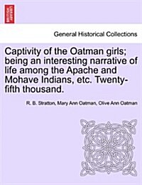 Captivity of the Oatman Girls; Being an Interesting Narrative of Life Among the Apache and Mohave Indians, Etc. Twenty-Fifth Thousand. (Paperback)