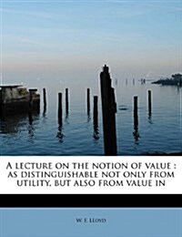 A Lecture on the Notion of Value: As Distinguishable Not Only from Utility, But Also from Value in (Paperback)