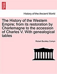 The History of the Western Empire; From Its Restoration by Charlemagne to the Accession of Charles V. with Genealogical Tables Vol. I. (Paperback)