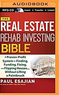 The Real Estate Rehab Investing Bible: A Proven-Profit System for Finding, Funding, Fixing, and Flipping Houses...Without Lifting a Paintbrush (MP3 CD)