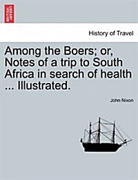 Among the Boers; Or, Notes of a Trip to South Africa in Search of Health ... Illustrated. (Paperback)