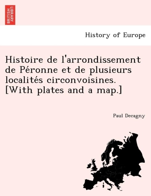 Histoire de larrondissement de Péronne et de plusieurs localités circonvoisines. [With plates and a map.] (Paperback)