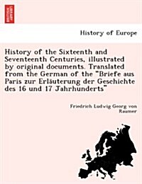 History of the Sixteenth and Seventeenth Centuries, Illustrated by Original Documents. Translated from the German of the Briefe Aus Paris Zur Erla Ute (Paperback)