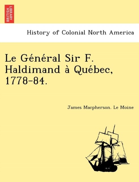 Le GE Ne Ral Sir F. Haldimand a Que Bec, 1778-84. (Paperback)