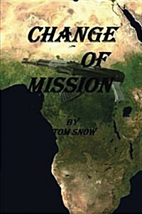 Change of Mission: Change of Mission: Assassination, Child Soldiers, Mercenaries and a Hostile Jungle Are Obstacles Confronted in a Chang (Paperback)