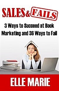 Sales & Fails: 3 Ways to Succeed at Book Marketing and 36 Ways to Fail (Paperback)