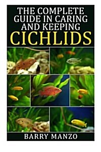 The Complete Guide in Caring and Keeping Cichlids (Paperback)