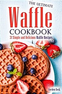 The Ultimate Waffle Cookbook: 31 Simple and Delicious Waffle Recipes (Paperback)