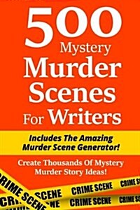 500 Mystery Murder Scenes for Writers: Includes the Amazing Murder Scene Generator! Create Thousands of Mystery Murder Story Ideas! (Paperback)