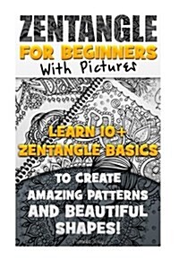 Zentangle for Beginners with Pictures: Learn 10+ Zentangle Basics to Create Amazing Patterns and Beautiful Shapes!: (Graphic Design Drawing, Crafts Ho (Paperback)