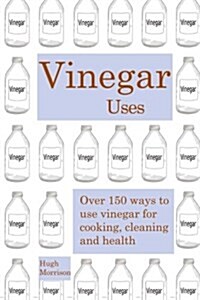 Vinegar Uses: Over 150 Ways to Use Vinegar for Cooking, Cleaning and Health (Paperback)