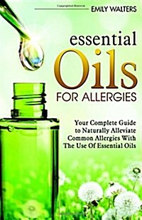 Essential Oils for Allergies: Your Complete Guide to Alleviating Common Allergies with the Use of Essential Oils (Paperback)