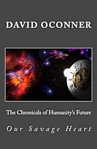 The Chronicals of Humanitys Future: Our Savage Heart (Paperback)