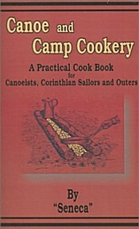 Canoe and Camp Cookery: A Practical Cook Book for Canoeists, Corinthian Sailors and Outers (Paperback)