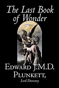 The Last Book of Wonder by Edward J. M. D. Plunkett, Fiction, Classics, Fantasy, Horror (Paperback)
