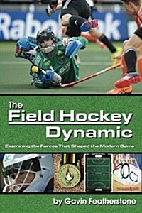 The Field Hockey Dynamic: Examining the Forces That Shaped the Modern Game (Paperback)