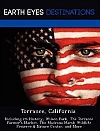 Torrance, California: Including Its History, Wilson Park, the Torrance Farmers Market, the Madrona Marsh Wildlife Preserve & Nature Center, (Paperback)