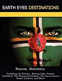 Roseau, Dominica: Including Its History, Boiling Lake, Roseau Cathedral, the Botanical Gardens, the Government House Gardens, and More (Paperback)