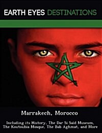 Marrakech, Morocco: Including Its History, the Dar Si Said Museum, the Koutoubia Mosque, the Bab Aghmat, and More (Paperback)