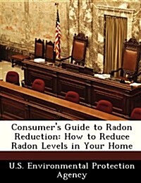 Consumers Guide to Radon Reduction: How to Reduce Radon Levels in Your Home (Paperback)