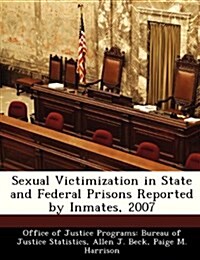 Sexual Victimization in State and Federal Prisons Reported by Inmates, 2007 (Paperback)