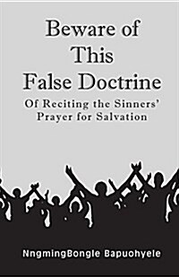 Beware of This False Doctrine: Of Reciting the Sinners Prayer for Salvation (Paperback)