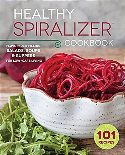 The Healthy Spiralizer Cookbook: Flavorful and Filling Salads, Soups, Suppers, and More for Low-Carb Living (Paperback)