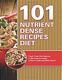 101 Nutrient Dense Recipes Diet: Track Your Diet Success (with Food Pyramid, Calorie Guide and BMI Chart) (Paperback)