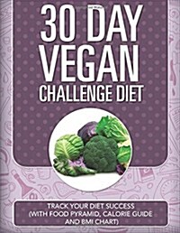 30 Day Vegan Challenge Diet: Track Your Diet Success (with Food Pyramid, Calorie Guide and BMI Chart) (Paperback)