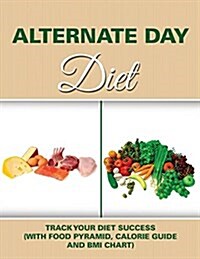 Alternate Day Diet: Track Your Diet Success (with Food Pyramid, Calorie Guide and BMI Chart) (Paperback)
