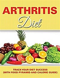 Arthritis Diet: Track Your Diet Success (with Food Pyramid and Calorie Guide) (Paperback)