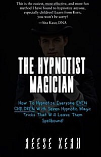 The Hypnotist Magician: How to Hypnotize Everyone Even Children with Seven Hypnotic Magic Tricks That Will Leave Them Spellbound! (Paperback)