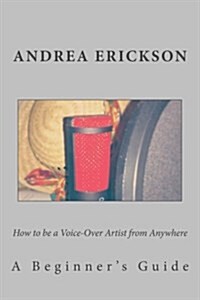 How to Be a Voice-Over Artist from Anywhere: A Beginners Guide (Paperback)