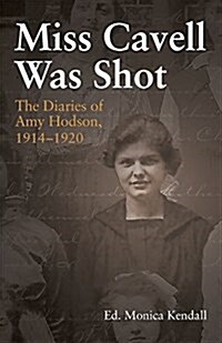 Miss Cavell Was Shot: The Diaries of Amy Hodson, 1914-1920 (Paperback)