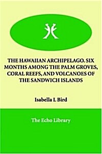 The Hawaiian Archipelago. Six Months Among the Palm Groves, Coral Reefs, and Volcanoes of the Sandwich Islands (Paperback)