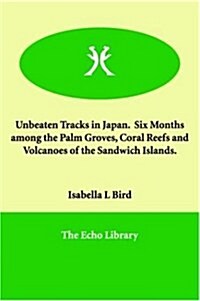 Unbeaten Tracks in Japan. Six Months Among the Palm Groves, Coral Reefs and Volcanoes of the Sandwich Islands. (Paperback)