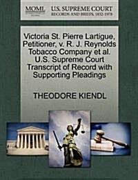 Victoria St. Pierre Lartigue, Petitioner, V. R. J. Reynolds Tobacco Company et al. U.S. Supreme Court Transcript of Record with Supporting Pleadings (Paperback)