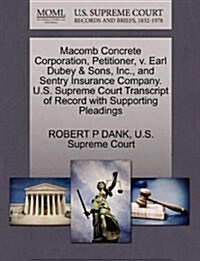 Macomb Concrete Corporation, Petitioner, V. Earl Dubey & Sons, Inc., and Sentry Insurance Company. U.S. Supreme Court Transcript of Record with Suppor (Paperback)