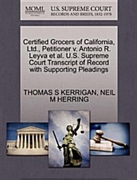 Certified Grocers of California, Ltd., Petitioner V. Antonio R. Leyva et al. U.S. Supreme Court Transcript of Record with Supporting Pleadings (Paperback)