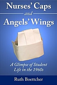 Nurses Caps and Angels Wings: A Glimpse of Student Life in the 1960s (Paperback)