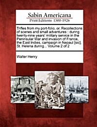 Trifles from My Port-Folio, Or, Recollections of Scenes and Small Adventures: During Twenty-Nine Years Military Service in the Peninsular War and Inv (Paperback)