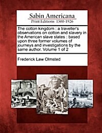 The Cotton Kingdom: A Travellers Observations on Cotton and Slavery in the American Slave States: Based Upon Three Former Volumes of Jour (Paperback)