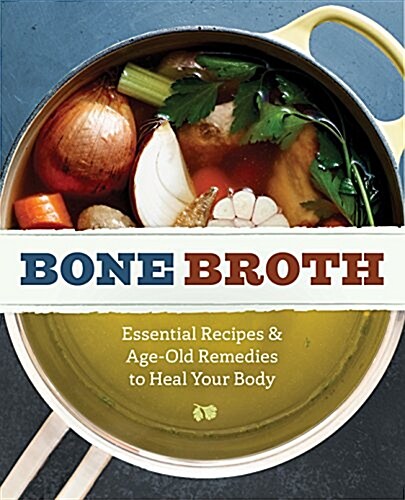 Bone Broth: 101 Essential Recipes & Age-Old Remedies to Heal Your Body (Paperback)