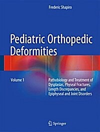 Pediatric Orthopedic Deformities, Volume 1: Pathobiology and Treatment of Dysplasias, Physeal Fractures, Length Discrepancies, and Epiphyseal and Join (Hardcover, 2016)