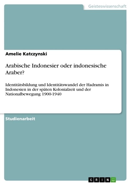 Arabische Indonesier oder indonesische Araber?: Identit?sbildung und Identit?swandel der Hadramis in Indonesien in der sp?en Kolonialzeit und der N (Paperback)